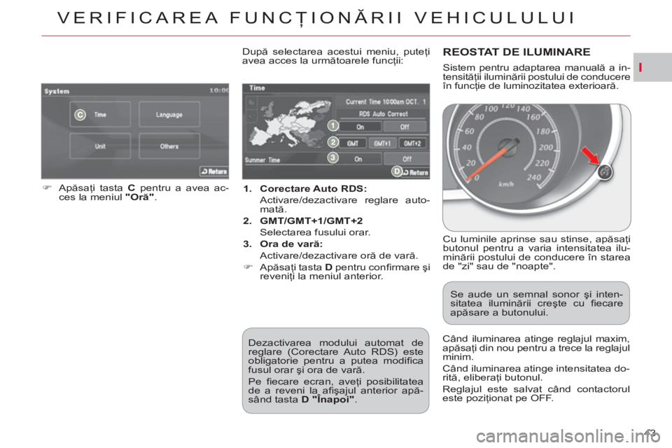CITROEN C-CROSSER 2012  Ghiduri De Utilizare (in Romanian) I
VERIFICAREA FUNCŢIONĂRII VEHICULULUI
43     
 
1. 
  Corectare Auto RDS: 
   
  Activare/dezactivare reglare auto-
mată. 
   
2. 
  GMT/GMT+1/GMT+2 
   
  Selectarea fusului orar. 
   
3. 
  Ora 