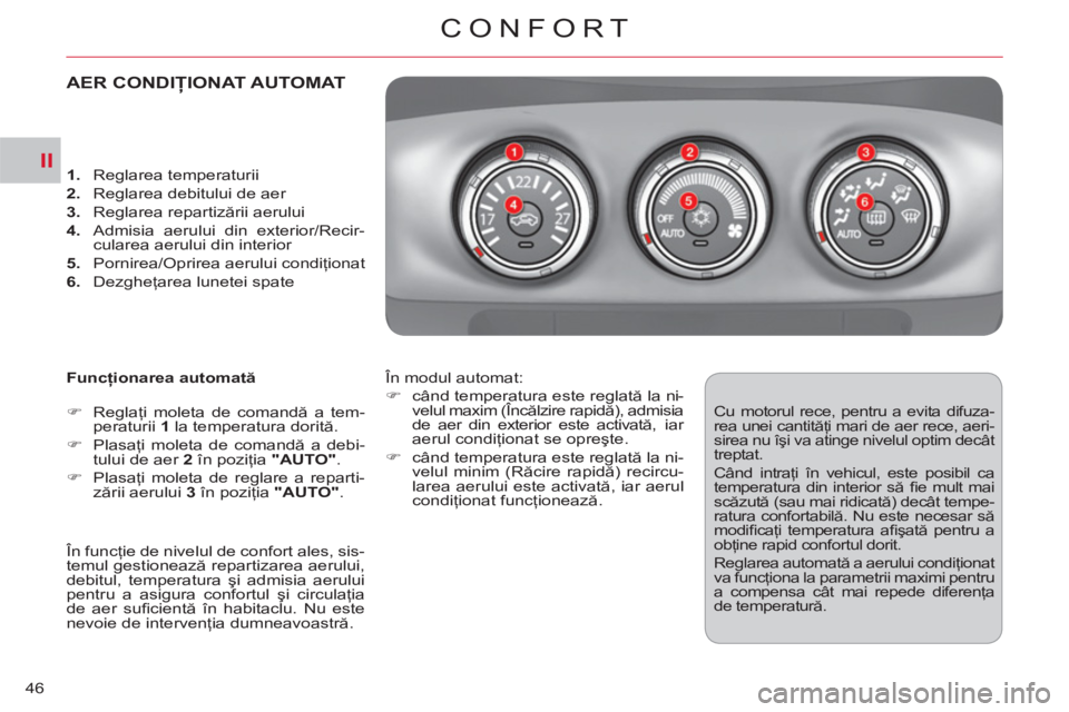 CITROEN C-CROSSER 2012  Ghiduri De Utilizare (in Romanian) II
CONFORT
46
AER CONDIŢIONAT AUTOMAT 
   
Funcţionarea automată 
   
 
�) 
 Reglaţi moleta de comandă a tem-
peraturii  1 
 la temperatura dorită. 
   
�) 
 Plasaţi moleta de comandă a debi-
