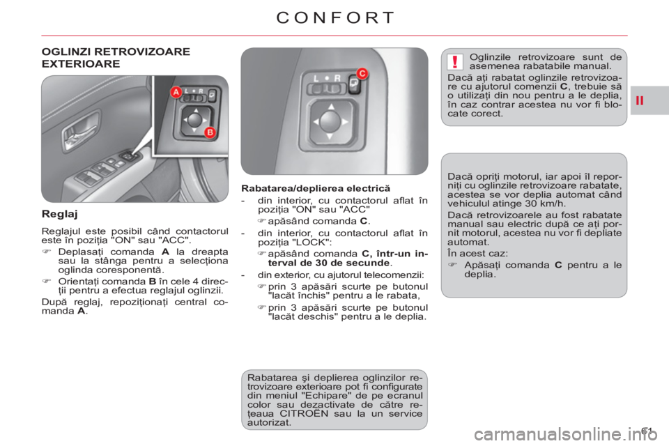 CITROEN C-CROSSER 2012  Ghiduri De Utilizare (in Romanian) II
!
CONFORT
61 
OGLINZI RETROVIZOARE 
EXTERIOARE 
   
Re
glaj 
 
Reglajul este posibil când contactorul 
este în poziţia "ON" sau "ACC". 
   
 
�) 
 Deplasaţi comanda  A 
 la dreapta 
sau la stâ