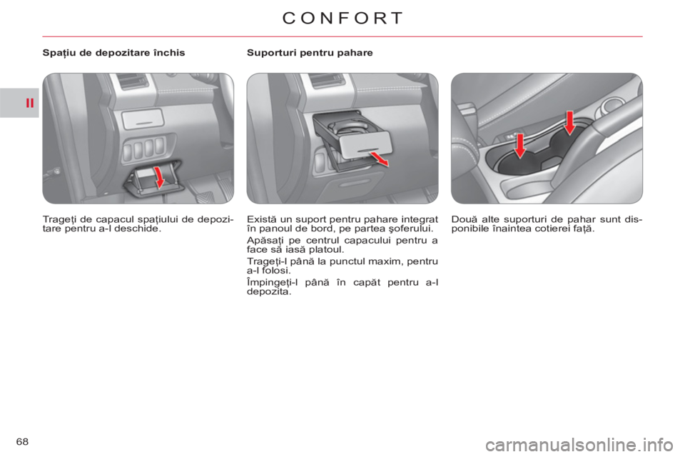 CITROEN C-CROSSER 2012  Ghiduri De Utilizare (in Romanian) II
CONFORT
68
   
 
Spaţiu de depozitare închis 
  Trageţi de capacul spaţiului de depozi-
tare pentru a-l deschide.  
    
 
 
 
 
 
 
Suporturi pentru pahare 
  Există un suport pentru pahare i