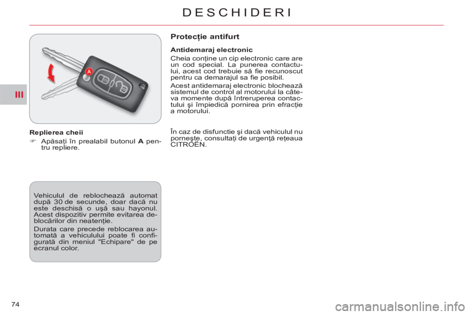 CITROEN C-CROSSER 2012  Ghiduri De Utilizare (in Romanian) III
DESCHIDERI
74  Vehiculul de reblochează automat 
după 30 de secunde, doar dacă nu 
este deschisă o uşă sau hayonul. 
Acest dispozitiv permite evitarea de-
blocărilor din neatenţie. 
  Dura