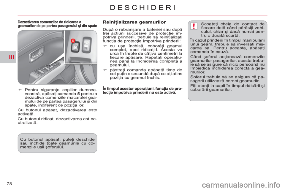 CITROEN C-CROSSER 2012  Ghiduri De Utilizare (in Romanian) III
!
DESCHIDERI
78
   
Dezactivarea comenzilor de ridicarea a 
geamurilor de pe partea pasagerului şi din spate  
 
Reiniţializarea geamurilor 
 
După o rebranşare a bateriei sau după 
trei acţ