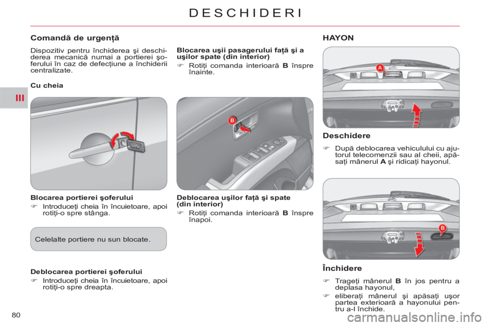 CITROEN C-CROSSER 2012  Ghiduri De Utilizare (in Romanian) III
DESCHIDERI
80
   Deschidere 
 
 
 
�) 
 După deblocarea vehiculului cu aju-
torul telecomenzii sau al cheii, apă-
saţi mânerul  A  
şi ridicaţi hayonul.  
 
HAYON
   
Închidere 
 
 
 
�) 
 