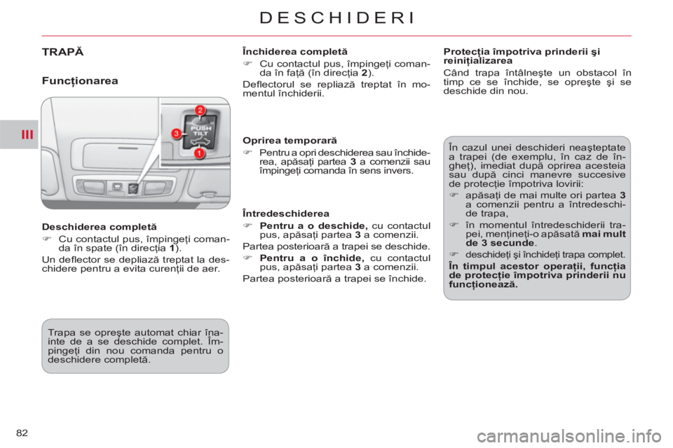 CITROEN C-CROSSER 2012  Ghiduri De Utilizare (in Romanian) III
DESCHIDERI
82
TRAPĂ   
Închiderea completă 
   
 
�) 
  Cu contactul pus, împingeţi coman-
da în faţă (în direcţia  2 
).  
  Deﬂ ectorul se repliază treptat în mo-
mentul închideri
