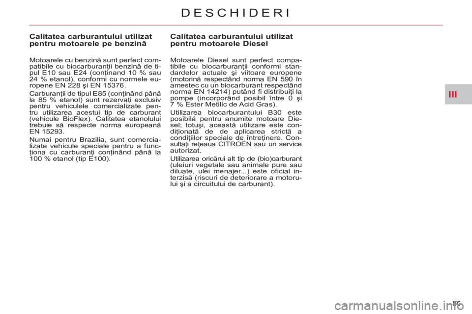 CITROEN C-CROSSER 2012  Ghiduri De Utilizare (in Romanian) III
DESCHIDERI
85 
Calitatea carburantului utilizatpentru motoarele Diesel
   
Motoarele Diesel sunt perfect compa-
tibile cu biocarburanţii conformi stan-
dardelor actuale şi viitoare europene 
(mo
