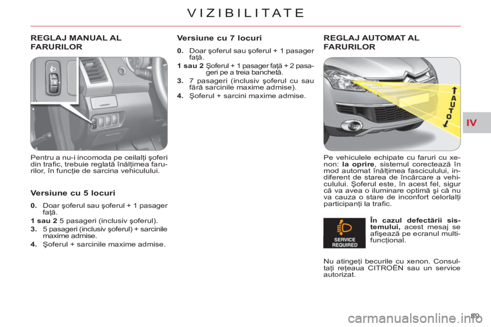 CITROEN C-CROSSER 2012 Ghiduri De Utilizare (in Romanian) IV
VIZIBILITATE
89
REGLAJ MANUAL AL
FARURILOR
Pentru a nu-i incomoda pe ceilalţi şoferi
din trafi c, trebuie reglată înălţimea faru-
rilor, în funcţie de sarcina vehiculului.
REGLA CITROEN C-CROSSER 2012 Ghiduri De Utilizare (in Romanian) IV
VIZIBILITATE
89
REGLAJ MANUAL AL
FARURILOR
Pentru a nu-i incomoda pe ceilalţi şoferi
din trafi c, trebuie reglată înălţimea faru-
rilor, în funcţie de sarcina vehiculului.
REGLA