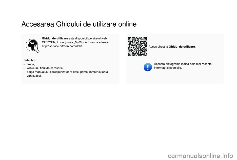 CITROEN C-ELYSÉE 2018 Ghiduri De Utilizare (in Romanian) Accesarea Ghidului de utilizare online
Ghidul de utilizare este disponibil pe site-ul web
CITROËN, în secțiunea „MyCitroën” sau la adresa:
http://service.citroën.com/ddb/Această pictogramă CITROEN C-ELYSÉE 2018 Ghiduri De Utilizare (in Romanian) Accesarea Ghidului de utilizare online
Ghidul de utilizare este disponibil pe site-ul web
CITROËN, în secțiunea „MyCitroën” sau la adresa:
http://service.citroën.com/ddb/Această pictogramă