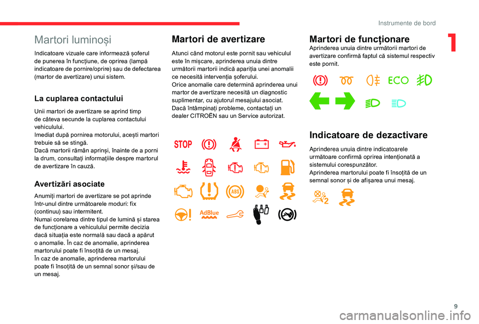 CITROEN C-ELYSÉE 2018 Ghiduri De Utilizare (in Romanian) 9
Martori luminoși
Indicatoare vizuale care informează șoferul
de punerea în funcțiune, de oprirea (lampă
indicatoare de pornire/oprire) sau de defectarea
(martor de avertizare) unui sistem.
CITROEN C-ELYSÉE 2018 Ghiduri De Utilizare (in Romanian) 9
Martori luminoși
Indicatoare vizuale care informează șoferul
de punerea în funcțiune, de oprirea (lampă
indicatoare de pornire/oprire) sau de defectarea
(martor de avertizare) unui sistem.