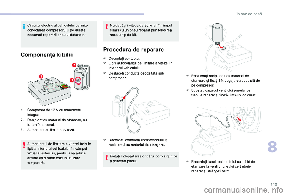 CITROEN C-ELYSÉE 2018 Ghiduri De Utilizare (in Romanian) 119
Circuitul electric al vehiculului permite
conectarea compresorului pe durata
necesară reparării pneului deteriorat.
Componența kitului
1.Compresor de 12 V cu manometru
integrat.
2. Recipie CITROEN C-ELYSÉE 2018 Ghiduri De Utilizare (in Romanian) 119
Circuitul electric al vehiculului permite
conectarea compresorului pe durata
necesară reparării pneului deteriorat.
Componența kitului
1.Compresor de 12 V cu manometru
integrat.
2. Recipie