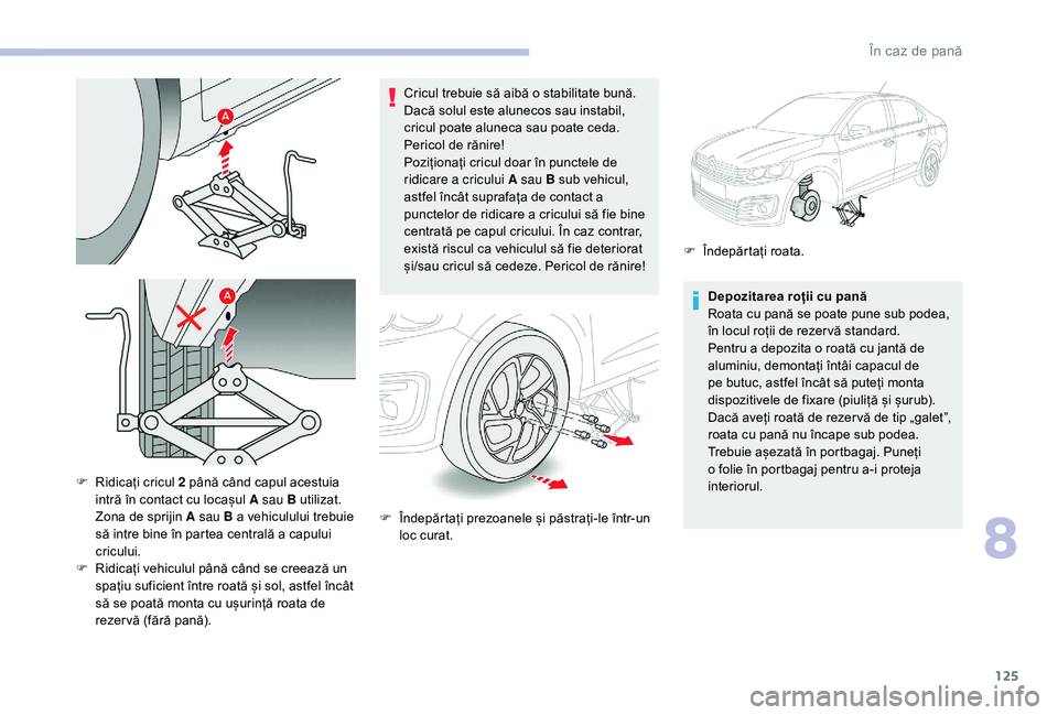 CITROEN C-ELYSÉE 2018 Ghiduri De Utilizare (in Romanian) 125
Cricul trebuie să aibă o stabilitate bună.
Dacă solul este alunecos sau instabil,
cricul poate aluneca sau poate ceda.
Pericol de rănire!
Poziționați cricul doar în punctele de
ridicar CITROEN C-ELYSÉE 2018 Ghiduri De Utilizare (in Romanian) 125
Cricul trebuie să aibă o stabilitate bună.
Dacă solul este alunecos sau instabil,
cricul poate aluneca sau poate ceda.
Pericol de rănire!
Poziționați cricul doar în punctele de
ridicar
