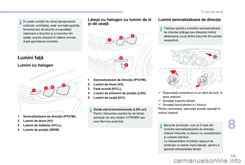 CITROEN C-ELYSÉE 2018 Ghiduri De Utilizare (in Romanian) 127
În unele condiții de climă (temperatură
scăzută, umiditate), este normală apariția
fenomenului de aburire a suprafeței
interioare a farurilor și a luminilor din
spate; acesta dispare CITROEN C-ELYSÉE 2018 Ghiduri De Utilizare (in Romanian) 127
În unele condiții de climă (temperatură
scăzută, umiditate), este normală apariția
fenomenului de aburire a suprafeței
interioare a farurilor și a luminilor din
spate; acesta dispare