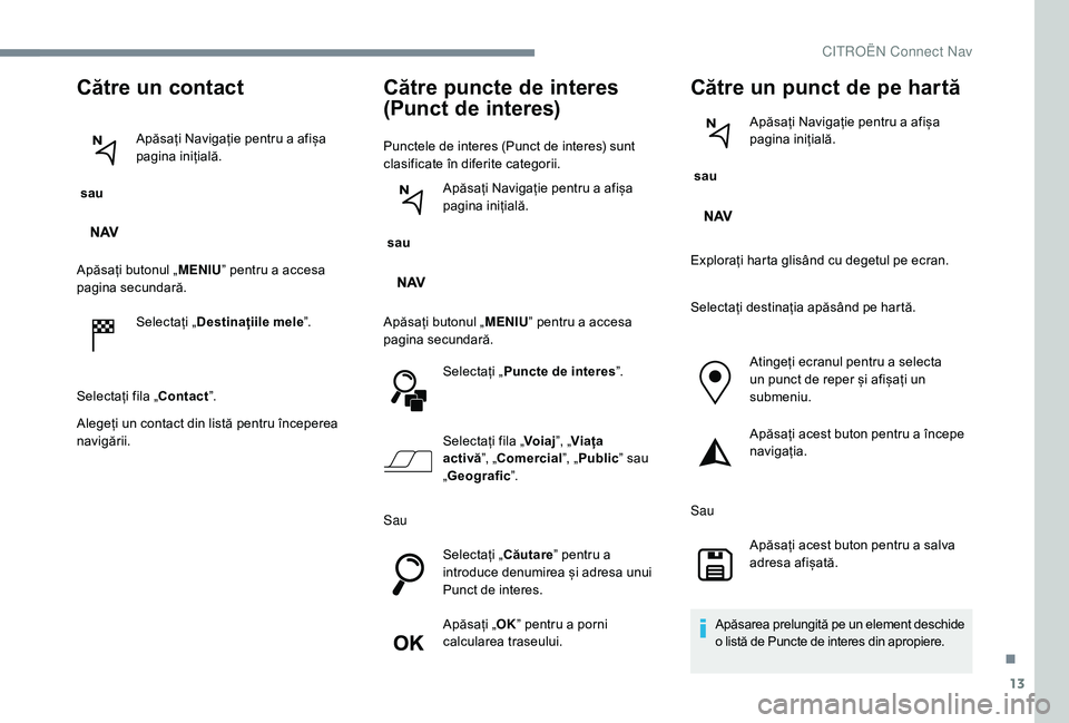 CITROEN C-ELYSÉE 2018 Ghiduri De Utilizare (in Romanian) 13
Către un contact
sau Apăsați Navigație pentru a afișa
pagina inițială.
Apăsați butonul „ MENIU” pentru a accesa
pagina secundară.
Selectați „ Destinațiile mele ”.
Selectați CITROEN C-ELYSÉE 2018 Ghiduri De Utilizare (in Romanian) 13
Către un contact
sau Apăsați Navigație pentru a afișa
pagina inițială.
Apăsați butonul „ MENIU” pentru a accesa
pagina secundară.
Selectați „ Destinațiile mele ”.
Selectați