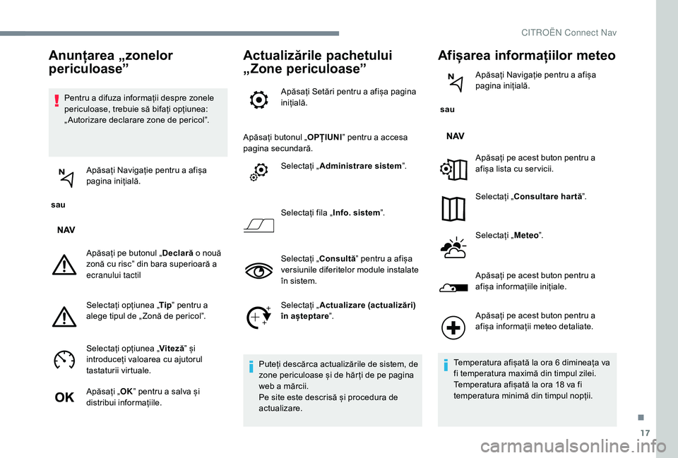 CITROEN C-ELYSÉE 2018 Ghiduri De Utilizare (in Romanian) 17
Pentru a difuza informații despre zonele
periculoase, trebuie să bifați opțiunea:
„ Autorizare declarare zone de pericol”.
sau Apăsați Navigație pentru a afișa
pagina inițială.
A CITROEN C-ELYSÉE 2018 Ghiduri De Utilizare (in Romanian) 17
Pentru a difuza informații despre zonele
periculoase, trebuie să bifați opțiunea:
„ Autorizare declarare zone de pericol”.
sau Apăsați Navigație pentru a afișa
pagina inițială.
A