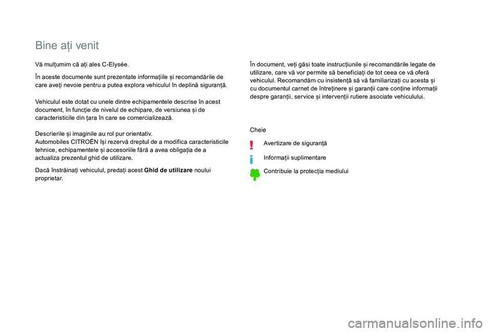 CITROEN C-ELYSÉE 2018  Ghiduri De Utilizare (in Romanian) Bine ați venit
În document, veți găsi toate instrucțiunile și recomandările legate de 
utilizare, care vă vor permite să beneficiați de tot ceea ce vă oferă 
vehiculul. Recomandăm cu insi