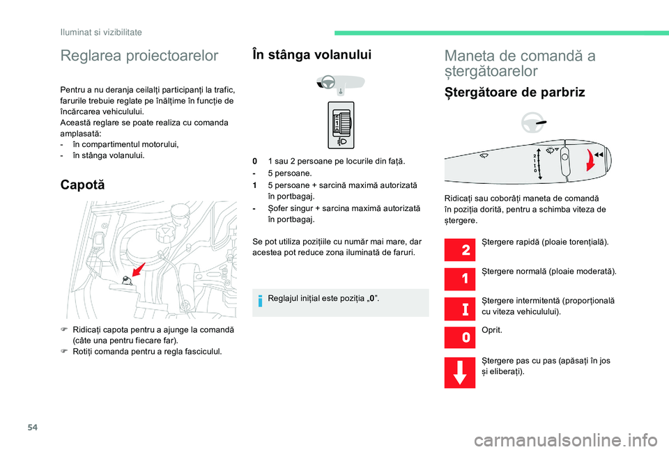 CITROEN C-ELYSÉE 2018 Ghiduri De Utilizare (in Romanian) 54
Reglarea proiectoarelor
Pentru a nu deranja ceilalți participanți la trafic,
farurile trebuie reglate pe înălțime în funcție de
încărcarea vehiculului.
Această reglare se poate realiza CITROEN C-ELYSÉE 2018 Ghiduri De Utilizare (in Romanian) 54
Reglarea proiectoarelor
Pentru a nu deranja ceilalți participanți la trafic,
farurile trebuie reglate pe înălțime în funcție de
încărcarea vehiculului.
Această reglare se poate realiza