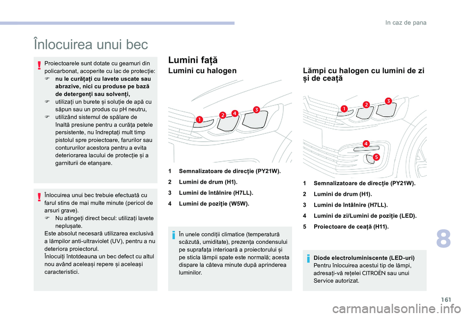 CITROEN C-ELYSÉE 2017 Ghiduri De Utilizare (in Romanian) 161
Înlocuirea unui bec
Proiectoarele sunt dotate cu geamuri din
policarbonat, acoperite cu lac de protecție:
F
n
u le curățați cu lavete uscate sau
abrazive, nici cu produse pe bază
de det CITROEN C-ELYSÉE 2017 Ghiduri De Utilizare (in Romanian) 161
Înlocuirea unui bec
Proiectoarele sunt dotate cu geamuri din
policarbonat, acoperite cu lac de protecție:
F
n
u le curățați cu lavete uscate sau
abrazive, nici cu produse pe bază
de det