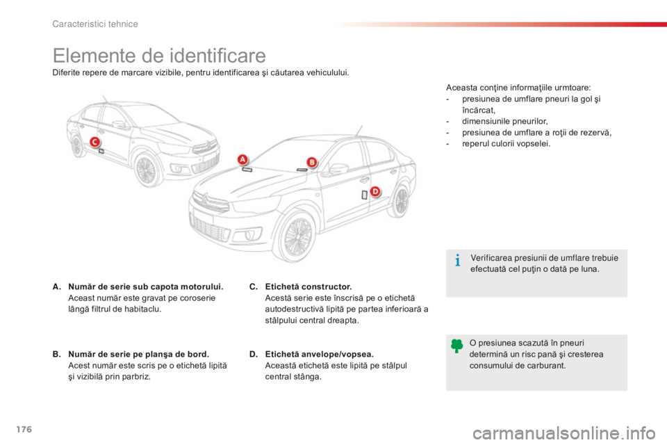 CITROEN C-ELYSÉE 2016 Ghiduri De Utilizare (in Romanian) 176
Elemente de identificare
A. Număr de serie sub capota motorului. Aceast număr este gravat pe coroserie
lângă filtrul de habitaclu. Verificarea presiunii de umflare trebuie
efectuată cel pu CITROEN C-ELYSÉE 2016 Ghiduri De Utilizare (in Romanian) 176
Elemente de identificare
A. Număr de serie sub capota motorului. Aceast număr este gravat pe coroserie
lângă filtrul de habitaclu. Verificarea presiunii de umflare trebuie
efectuată cel pu
