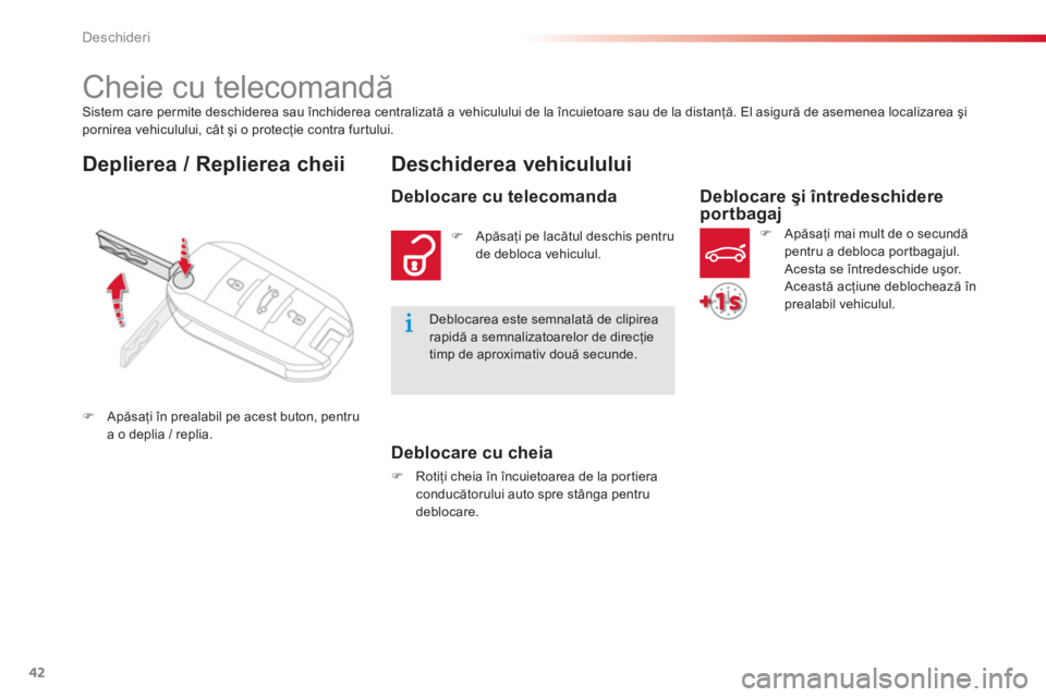 CITROEN C-ELYSÉE 2014  Ghiduri De Utilizare (in Romanian) 42
Deschideri
Sistem care permite deschiderea sau închiderea centralizată a vehiculului de la încuietoare sau de la distanţă. El asigură de asemenea localizarea şi pornirea vehiculului, cât ş