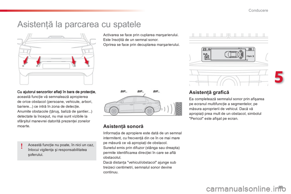 CITROEN C-ELYSÉE 2014  Ghiduri De Utilizare (in Romanian) 89
5
Conducere
această funcţie vă semnalează apropierea 
de orice obstacol (persoane, vehicule, arbori,
bariere...) ce intră în zona de detecţie. 
 Anumite obstacole (ţăruş, baliză de şant