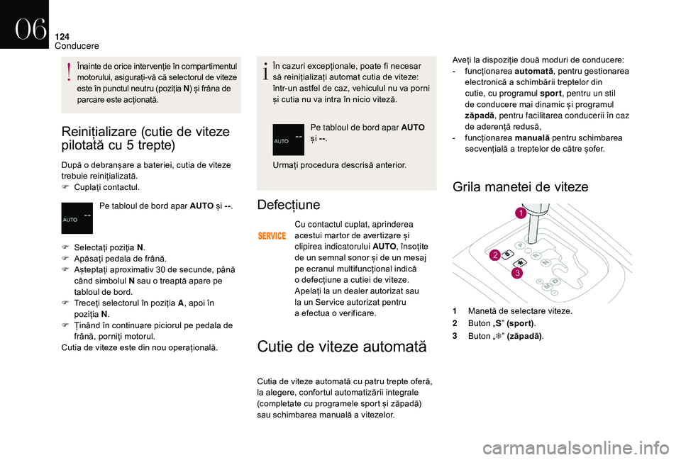 CITROEN DS3 CABRIO 2018  Ghiduri De Utilizare (in Romanian) 124
Reinițializare (cutie  d e  v iteze  
p

ilotată
 c
 u
 5
  trepte)
După o debranșare a bateriei, cutia de viteze t
rebuie r einițializată.
F
 
C
 uplați   contactul. În

