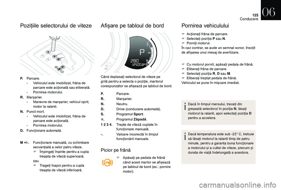 CITROEN DS3 CABRIO 2018  Ghiduri De Utilizare (in Romanian) 125
Pozițiile selectorului d e  v iteze
P.Parcare.
-
 V ehiculul   este   imobilizat,   frâna   de  
p

arcare   este   acționată   sau   eliberată.
-
 
P
 ornirea   motorului.
R. 