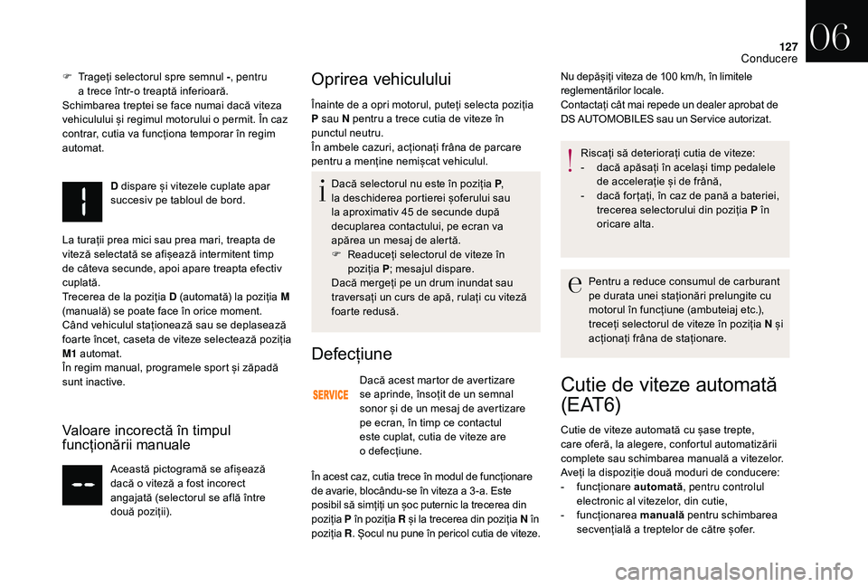 CITROEN DS3 CABRIO 2018  Ghiduri De Utilizare (in Romanian) 127
F Trageți  selectorul   spre   semnul   -, pentru 
a trece   într-o   treaptă   inferioară.
Schimbarea
  treptei   se   face   numai   dacă   viteza  
v

ehiculului   și   