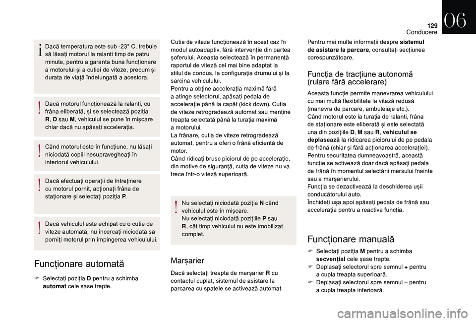 CITROEN DS3 CABRIO 2018  Ghiduri De Utilizare (in Romanian) 129
Dacă temperatura este sub -23° C, trebuie să   lăsați   motorul   la   ralanti   timp   de   patru  
m

inute,   pentru   a garanta   buna   funcționare  
a m

otorului