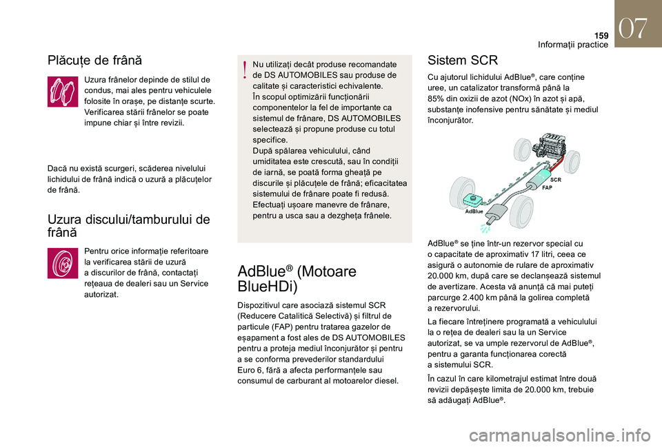 CITROEN DS3 CABRIO 2018  Ghiduri De Utilizare (in Romanian) 159
Plăcuțe de frână
Uzura frânelor depinde de stilul de c
ondus,   mai   ales   pentru   vehiculele  
f

olosite   în   orașe,   pe   distanțe   scurte.  
V

erificarea   