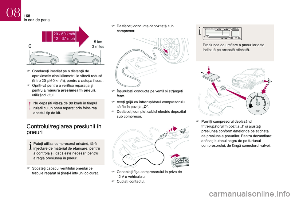CITROEN DS3 CABRIO 2018  Ghiduri De Utilizare (in Romanian) 168
Nu depășiți viteza de 80 km/h în timpul rulării   cu   un   pneu   reparat   prin   folosirea  
a

cestui   tip   de   kit.
Controlul/reglarea p resiunii î n 
p

neuri
P