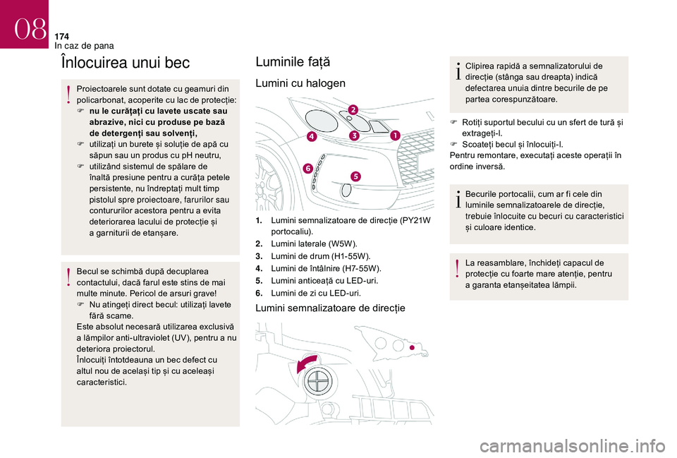 CITROEN DS3 CABRIO 2018  Ghiduri De Utilizare (in Romanian) 174
Înlocuirea unui bec
Proiectoarele sunt dotate cu geamuri din policarbonat,  acoperite  cu  lac  de  protecție:
F
 
n
 u le curățați cu lavete uscate sau 
abrazive, nici cu produse 