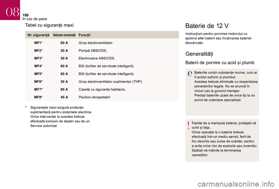 CITROEN DS3 CABRIO 2018 Ghiduri De Utilizare (in Romanian) 188
Baterie de 12 V
Instrucțiuni pentru pornirea motorului cu ajutorul altei baterii sau încărcarea bateriei
de
scărcate.
Generalități
Baterii de pornire cu acid CITROEN DS3 CABRIO 2018 Ghiduri De Utilizare (in Romanian) 188
Baterie de 12 V
Instrucțiuni pentru pornirea motorului cu ajutorul altei baterii sau încărcarea bateriei
de
scărcate.
Generalități
Baterii de pornire cu acid