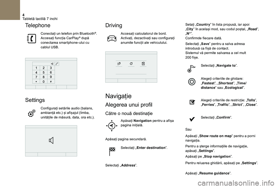 CITROEN DS3 CABRIO 2018  Ghiduri De Utilizare (in Romanian) 4
Telephone
Conectați un telefon prin Bluetooth®.
Accesați
 
funcția
 
CarPlay® după c
onectarea
 
smartphone-ului   cu  
c

ablul
 
USB.
Settings
Configurați setările audio (ba