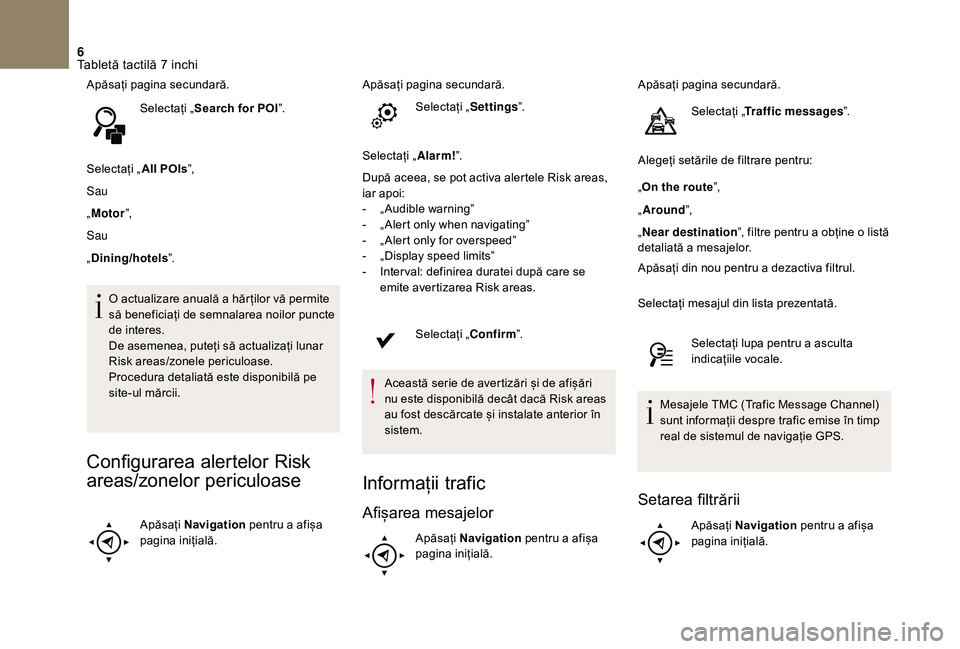 CITROEN DS3 CABRIO 2018  Ghiduri De Utilizare (in Romanian) 6
Apăsați pagina secundară.
Selectați
 „ S

earch for POIˮ.
Selectați
 „ A

ll POIsˮ,
Sau
„ Motor ˮ,
Sau
„ Dining/hotels ˮ.
O
  actualizare   anuală   a hăr ților   vă  