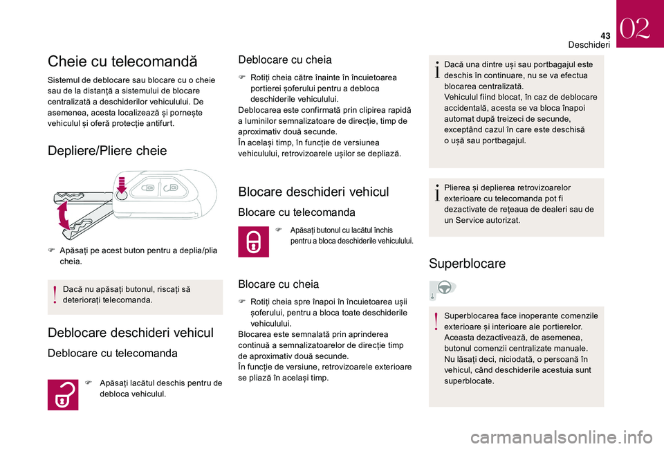 CITROEN DS3 CABRIO 2018  Ghiduri De Utilizare (in Romanian) 43
Cheie cu telecomandă
Sistemul de deblocare sau blocare cu o cheie sau   de   la   distanță   a sistemului   de   blocare  
c

entralizată   a deschiderilor   vehiculului. 