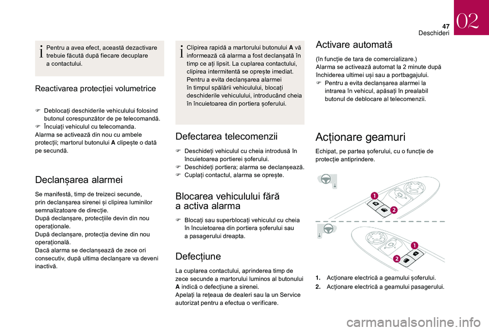 CITROEN DS3 CABRIO 2018  Ghiduri De Utilizare (in Romanian) 47
Pentru a avea efect, această dezactivare trebuie   făcută   după   fiecare   decuplare  
a c

ontactului.
Reactivarea protecției volumetrice 
F Deblocați   deschiderile   ve