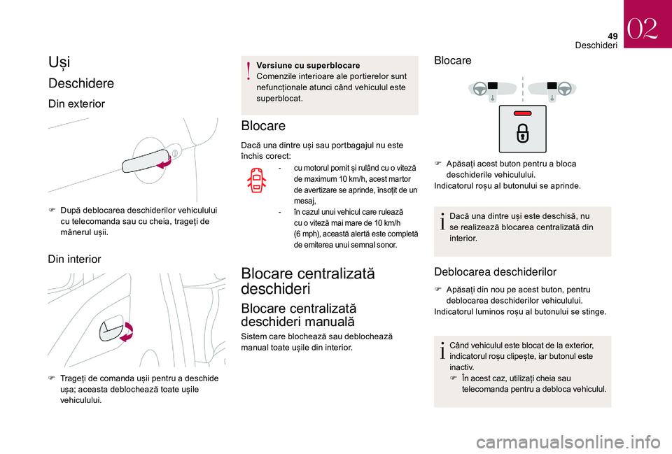 CITROEN DS3 CABRIO 2018  Ghiduri De Utilizare (in Romanian) 49
Uși
Deschidere
Din exterior
F După  deblocarea   deschiderilor   vehiculului  c
u   telecomanda   sau   cu   cheia,   trageți   de  
m

ânerul   ușii.
Din interior
F Trageți  