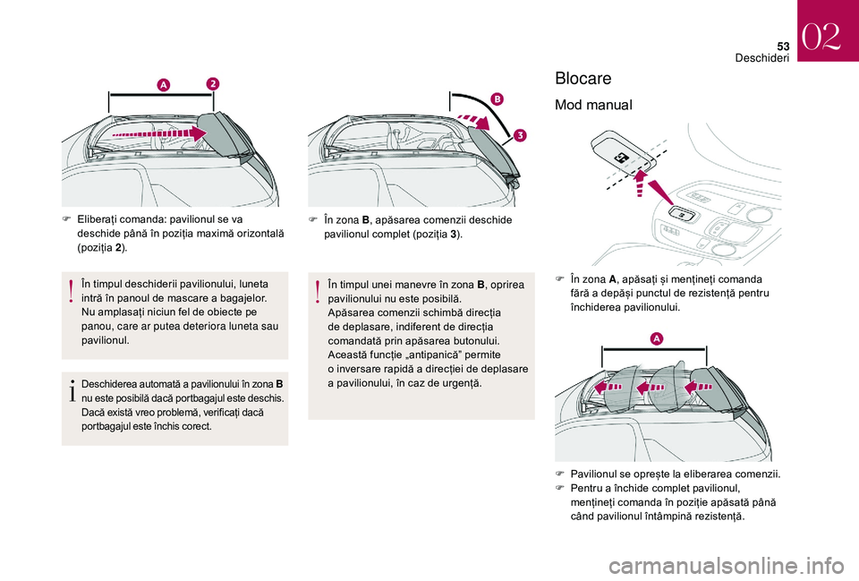 CITROEN DS3 CABRIO 2018  Ghiduri De Utilizare (in Romanian) 53
F Eliberați  comanda:   pavilionul   se   va  d
eschide   până   în   poziția   maximă   orizontală  
(

poziția   2).
În
  timpul   deschiderii   pavilionului,   luneta 