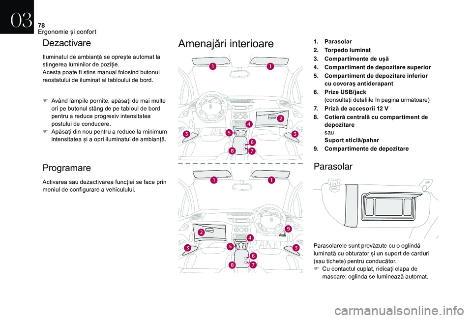 CITROEN DS3 CABRIO 2018  Ghiduri De Utilizare (in Romanian) 78
Dezactivare
Iluminatul de ambianță se oprește automat la stingerea   luminilor   de   poziție.
Acesta
  poate   fi   stins   manual   folosind   butonul  
r

eostatului   de �