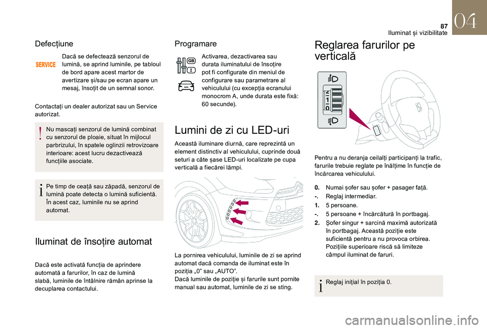 CITROEN DS3 CABRIO 2018  Ghiduri De Utilizare (in Romanian) 87
Defecțiune
Dacă se defectează senzorul de lumină,   se   aprind   luminile,   pe   tabloul  
d

e   bord   apare   acest   martor   de  
a

vertizare   și/sau   pe   ecran 