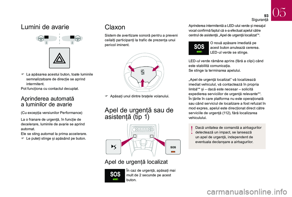 CITROEN DS3 2018  Ghiduri De Utilizare (in Romanian) 93
Lumini de avarie
F La  apăsarea   acestui   buton,   toate   luminile  s
emnalizatoare   de   direcție   se   aprind  
i

ntermitent.
Pot
  funcționa   cu   contactul   decupla