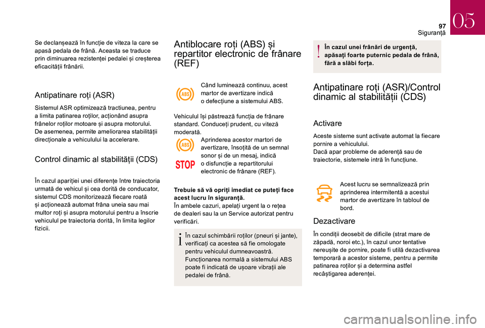 CITROEN DS3 CABRIO 2018  Ghiduri De Utilizare (in Romanian) 97
Antipatinare roți ( ASR)
Sistemul ASR optimizează tractiunea, pentru a l
imita   patinarea   roților,   acționând   asupra  
f

rânelor   roților   motoare   și   asupra  