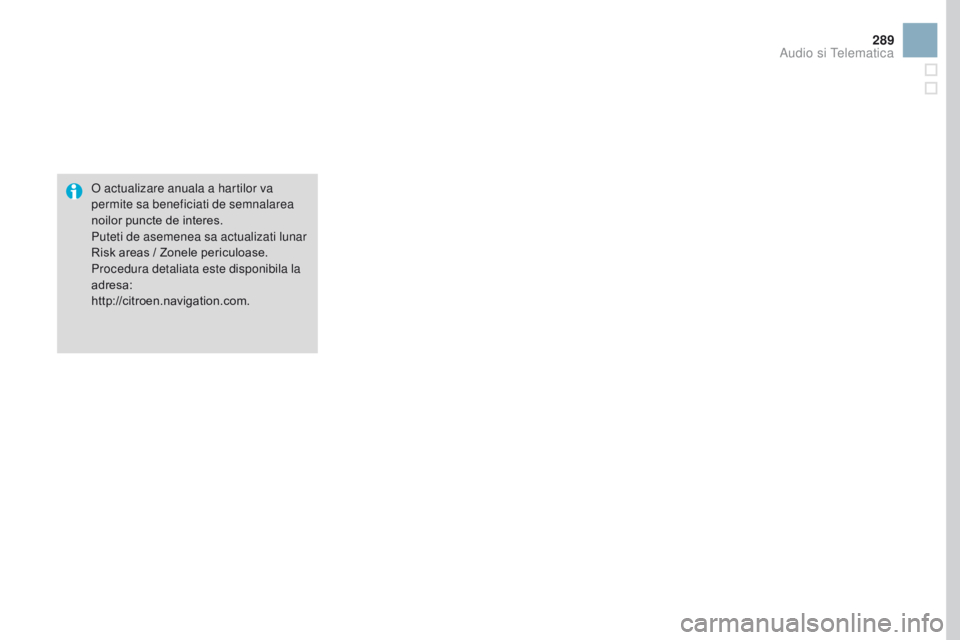 CITROEN DS3 2017  Ghiduri De Utilizare (in Romanian) 289
DS3_ro_Chap11c_SMEGplus_ed02-2015
O actualizare anuala a hartilor va 
permite sa beneficiati de semnalarea 
noilor puncte de interes.
Puteti de asemenea sa actualizati lunar 
Risk areas / Zonele p