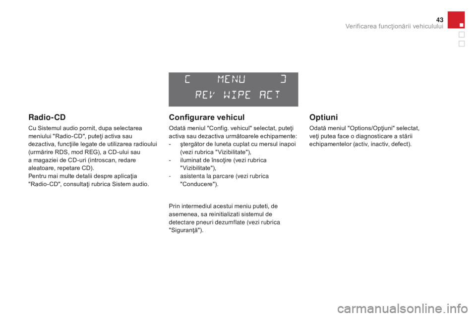 CITROEN DS3 2017  Ghiduri De Utilizare (in Romanian) 43
DS3_ro_Chap01_controle-de-marche_ed02-2015
Radio- CD
Cu Sistemul audio pornit, dupa selectarea 
meniului "Radio- CD", puteţi activa sau 
dezactiva, funcţiile legate de utilizarea radioulu