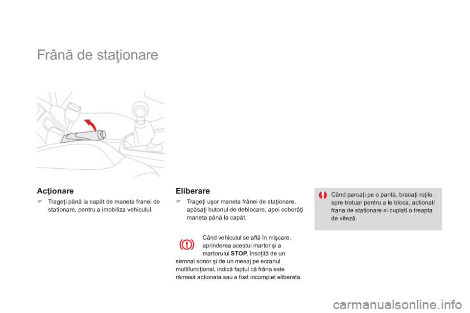 CITROEN DS3 2015 Ghiduri De Utilizare (in Romanian) DS3_ro_Chap06_conduite_ed01-2014
Frână de staţionare
Acţionare
F Trageţi până la capăt de maneta franei de stationare, pentru a imobiliza vehiculul.
Eliberare
F Trageţi uşor maneta frânei d CITROEN DS3 2015 Ghiduri De Utilizare (in Romanian) DS3_ro_Chap06_conduite_ed01-2014
Frână de staţionare
Acţionare
F Trageţi până la capăt de maneta franei de stationare, pentru a imobiliza vehiculul.
Eliberare
F Trageţi uşor maneta frânei d