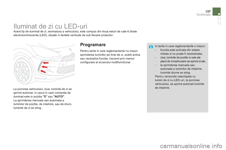 CITROEN DS3 2015  Ghiduri De Utilizare (in Romanian) 137
DS3_ro_Chap07_visibilite_ed01-2014
Iluminat de zi cu LED-uriAcest tip de iluminat de zi, semnatura a vehiculului, este compus din doua seturi de cate 6 diode 
electroluminiscente (LED), situate in
