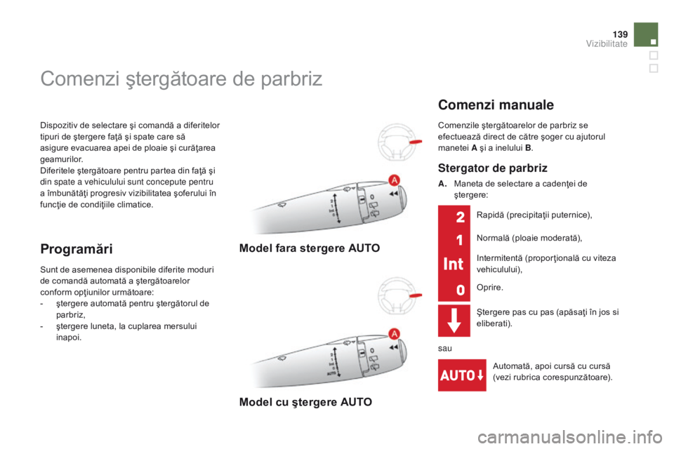 CITROEN DS3 2015  Ghiduri De Utilizare (in Romanian) 139
DS3_ro_Chap07_visibilite_ed01-2014
Dispozitiv de selectare şi comandă a diferitelor 
tipuri de ştergere faţă şi spate care să 
asigure evacuarea apei de ploaie şi curăţarea 
geamurilor.
