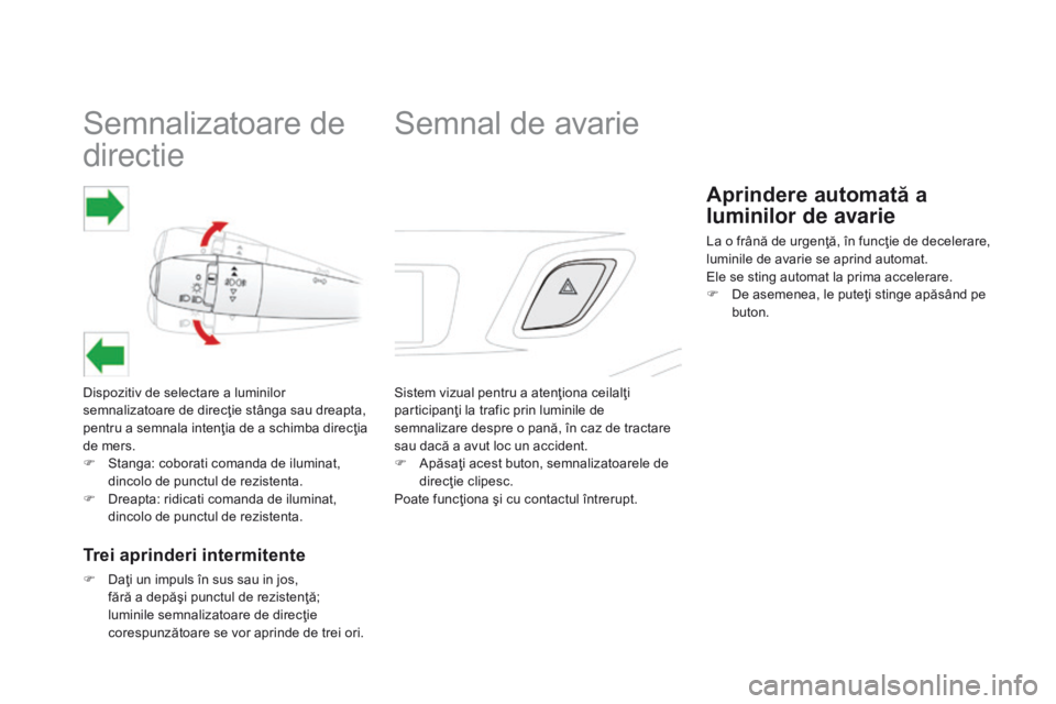 CITROEN DS3 2015  Ghiduri De Utilizare (in Romanian) Semnalizatoare de 
directie
Dispozitiv de selectare a luminilor 
semnalizatoare de direcţie stânga sau dreapta, 
pentru a semnala intenţia de a schimba direcţia 
de mers.
F 
S
 tanga: coborati com