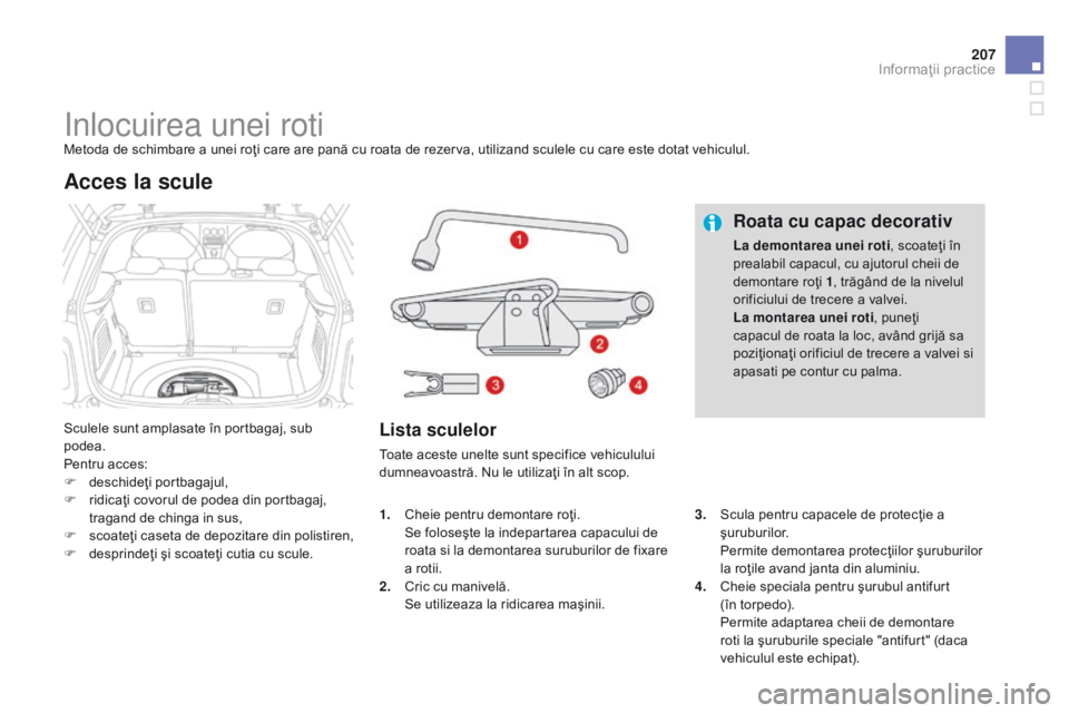 CITROEN DS3 2015 Ghiduri De Utilizare (in Romanian) 207
DS3_ro_Chap10_info-pratiques_ed01-2014
inlocuirea unei rotiMetoda de schimbare a unei roţi care are pană cu roata de rezerva, utilizand sculele cu care este dotat vehiculul.
Sculele sunt amplasa CITROEN DS3 2015 Ghiduri De Utilizare (in Romanian) 207
DS3_ro_Chap10_info-pratiques_ed01-2014
inlocuirea unei rotiMetoda de schimbare a unei roţi care are pană cu roata de rezerva, utilizand sculele cu care este dotat vehiculul.
Sculele sunt amplasa