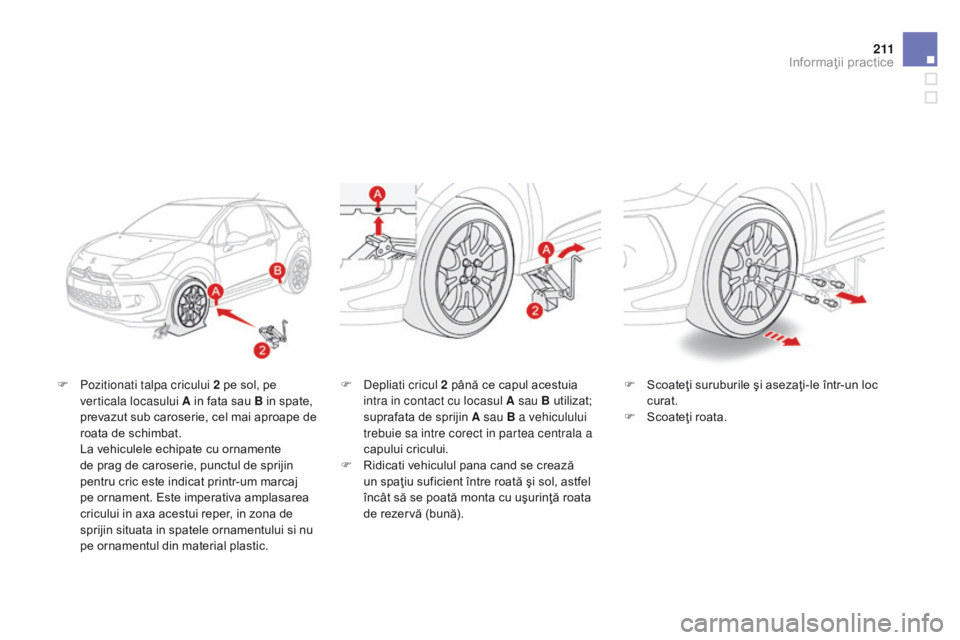 CITROEN DS3 2015 Ghiduri De Utilizare (in Romanian) 2 11
DS3_ro_Chap10_info-pratiques_ed01-2014
F Pozitionati talpa cricului 2 pe sol, pe verticala locasului A in fata sau B in spate,
prevazut sub caroserie, cel mai aproape de
roata de schimbat.
L
CITROEN DS3 2015 Ghiduri De Utilizare (in Romanian) 2 11
DS3_ro_Chap10_info-pratiques_ed01-2014
F Pozitionati talpa cricului 2 pe sol, pe verticala locasului A in fata sau B in spate,
prevazut sub caroserie, cel mai aproape de
roata de schimbat.
L