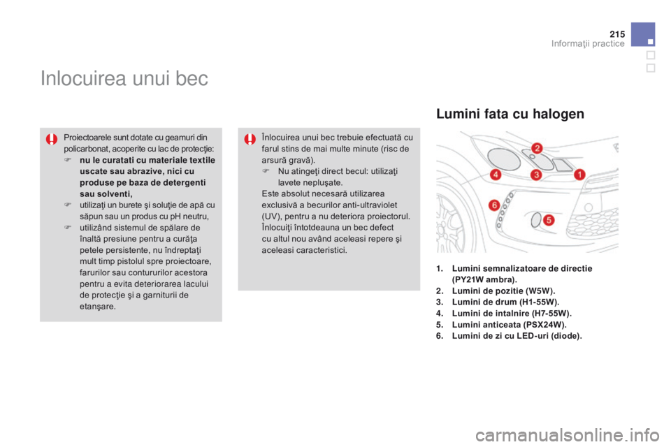 CITROEN DS3 2015 Ghiduri De Utilizare (in Romanian) 215
DS3_ro_Chap10_info-pratiques_ed01-2014
inlocuirea unui bec
Proiectoarele sunt dotate cu geamuri din
policarbonat, acoperite cu lac de protecţie:
F
n
u le curatati cu materiale textile
uscate CITROEN DS3 2015 Ghiduri De Utilizare (in Romanian) 215
DS3_ro_Chap10_info-pratiques_ed01-2014
inlocuirea unui bec
Proiectoarele sunt dotate cu geamuri din
policarbonat, acoperite cu lac de protecţie:
F
n
u le curatati cu materiale textile
uscate